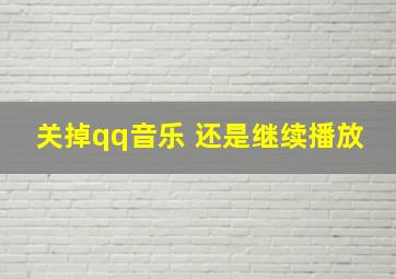 关掉qq音乐 还是继续播放